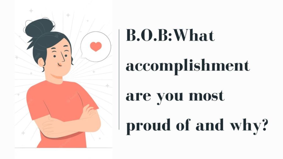 B.O.B. What accomplishment are you most proud of and why?