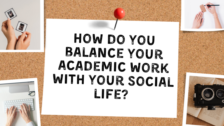 B.O.B: How do you balance your academic work with your social life?