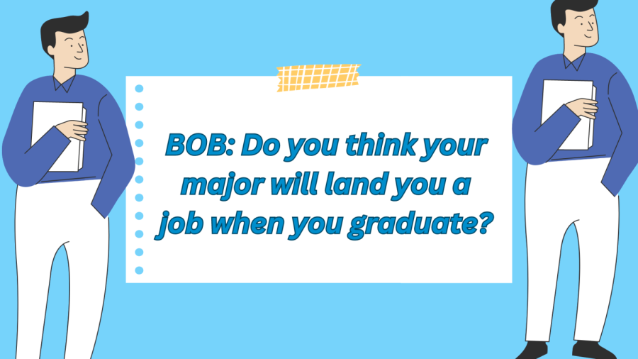 B.O.B.: Do you think your major will land you a job when you graduate?