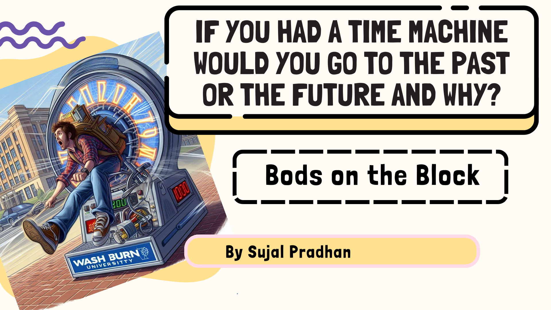 BOB: If you had a time machine would you go to the past or the future and why?